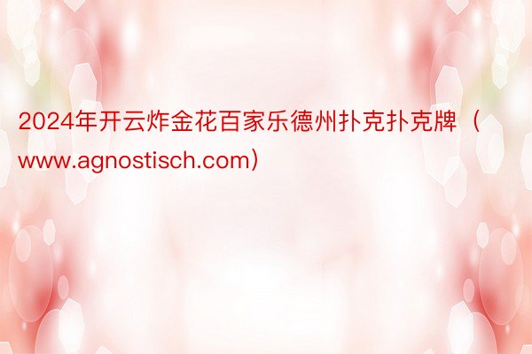 2024年开云炸金花百家乐德州扑克扑克牌（www.agnostisch.com）