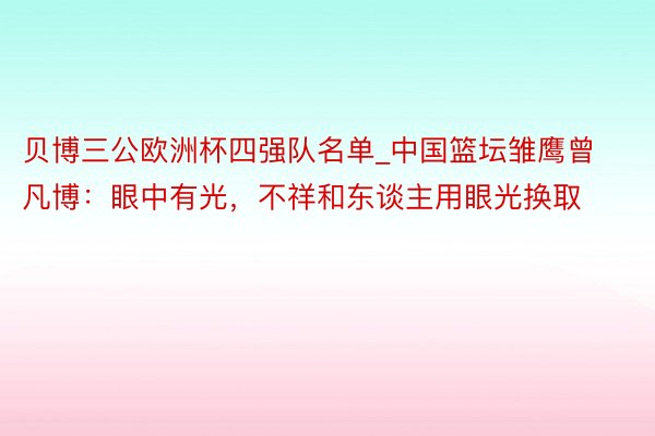 贝博三公欧洲杯四强队名单_中国篮坛雏鹰曾凡博：眼中有光，不祥