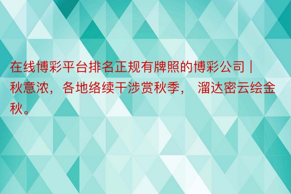 在线博彩平台排名正规有牌照的博彩公司 | 秋意浓，各地络续干