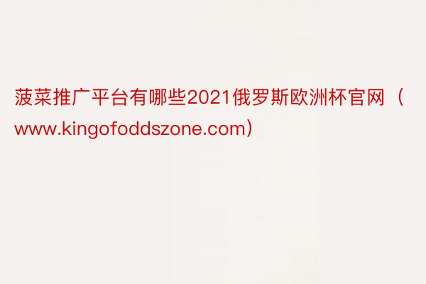 菠菜推广平台有哪些2021俄罗斯欧洲杯官网（www.king