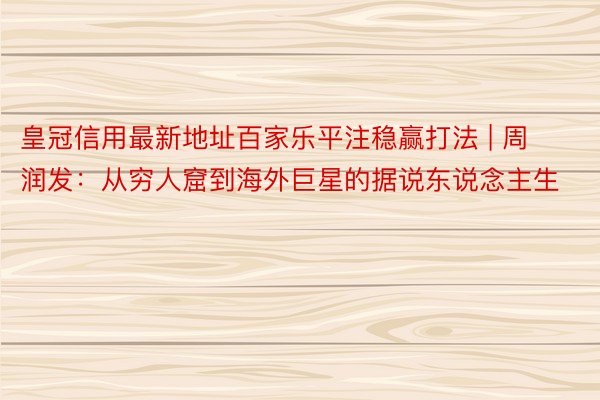 皇冠信用最新地址百家乐平注稳赢打法 | 周润发：从穷人窟到海