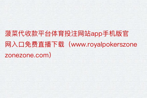 菠菜代收款平台体育投注网站app手机版官网入口免费直播下载（www.royalpokerszonezonezone.com）