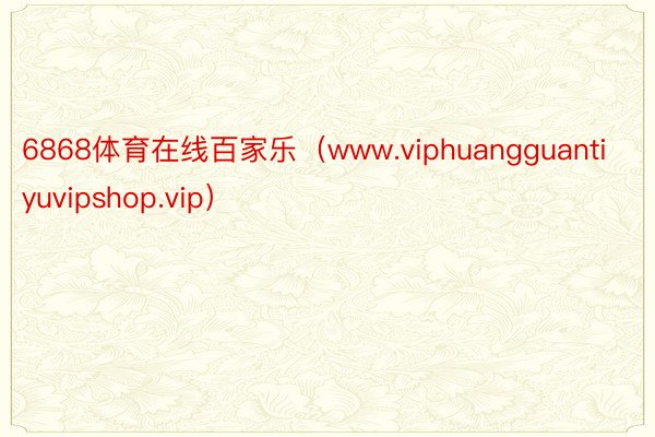 6868体育在线百家乐（www.viphuangguanti