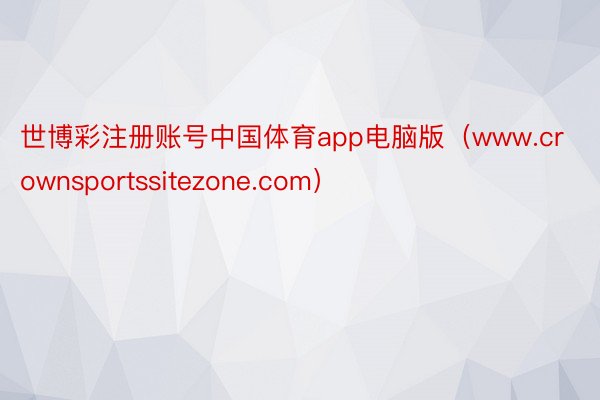 世博彩注册账号中国体育app电脑版（www.crownspo